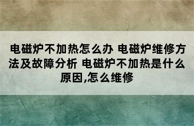 电磁炉不加热怎么办 电磁炉维修方法及故障分析 电磁炉不加热是什么原因,怎么维修